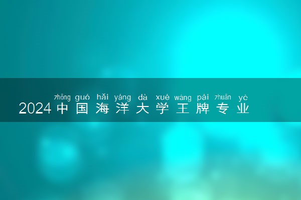 2024中国海洋大学王牌专业有哪些 最好的专业是什么