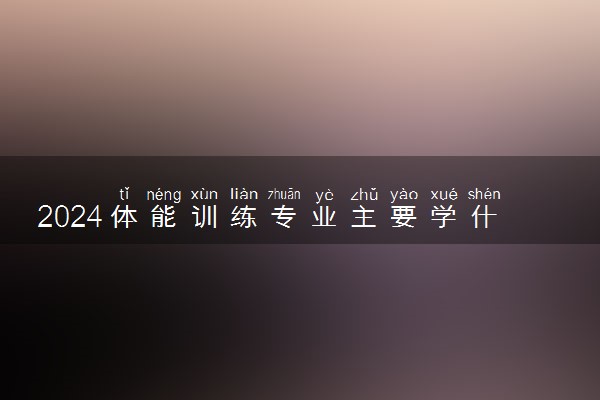 2024体能训练专业主要学什么课程 就业前景及方向有哪些