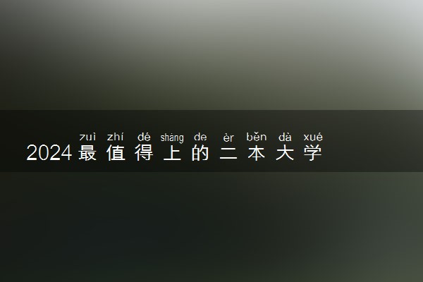 2024最值得上的二本大学 哪些二本最有实力