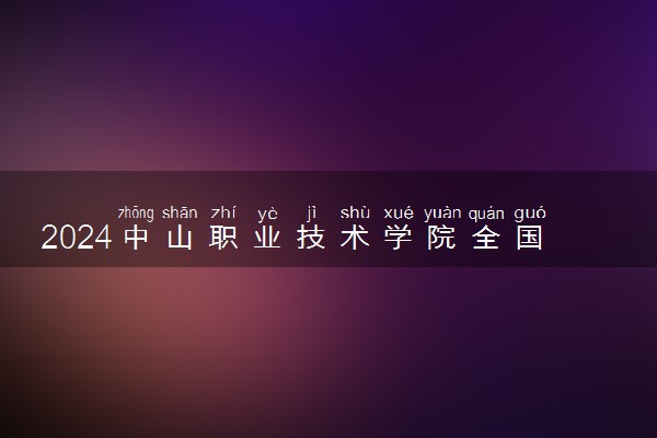 2024中山职业技术学院全国排名多少位 最新全国排行榜