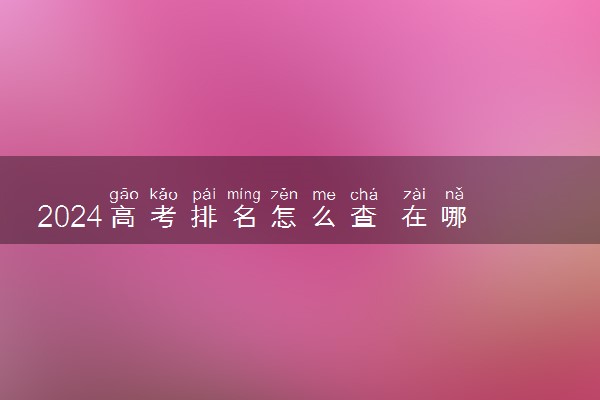 2024高考排名怎么查 在哪里查询