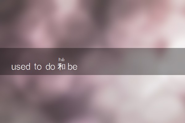 used to do和be used to doing 二者用法有何区别