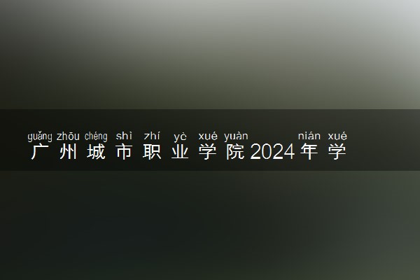 广州城市职业学院2024年学费多少钱 一年各专业收费标准