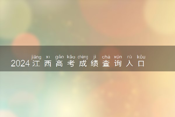 2024江西高考成绩查询入口及方式