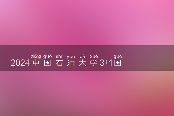 2024中国石油大学3+1国际本科学费多少钱一年