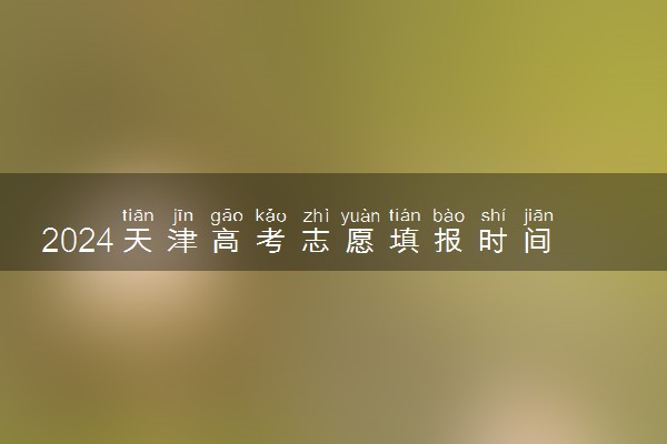2024天津高考志愿填报时间及网址入口 具体填报流程