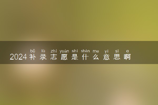 2024补录志愿是什么意思啊 几率高不高