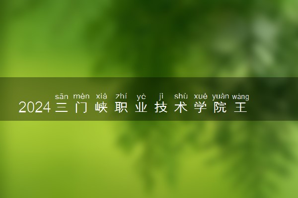 2024三门峡职业技术学院王牌专业有哪些 最好的专业是什么