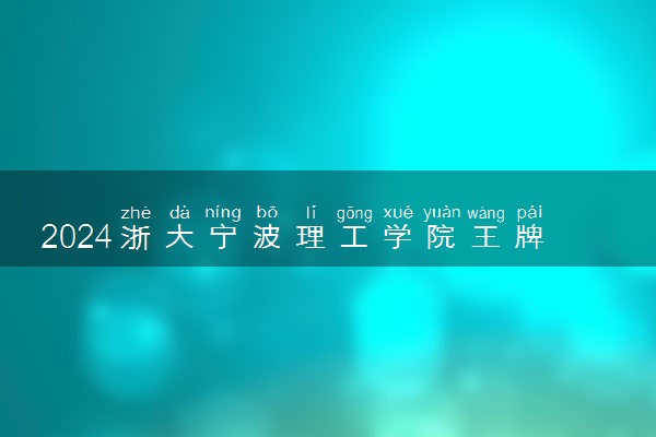 2024浙大宁波理工学院王牌专业有哪些 最好的专业是什么
