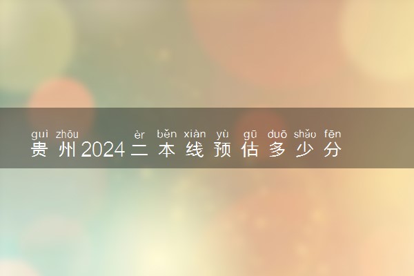 贵州2024二本线预估多少分 历年分数线多少