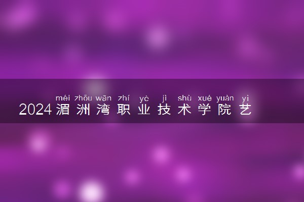 2024湄洲湾职业技术学院艺术类专业学费多少钱一年 各专业收费标准