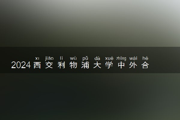 2024西交利物浦大学中外合作办学专业学费多少钱
