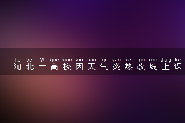 河北一高校因天气炎热改线上课 怎么回事