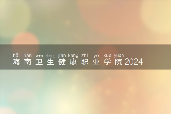 海南卫生健康职业学院2024年学费多少钱 一年各专业收费标准