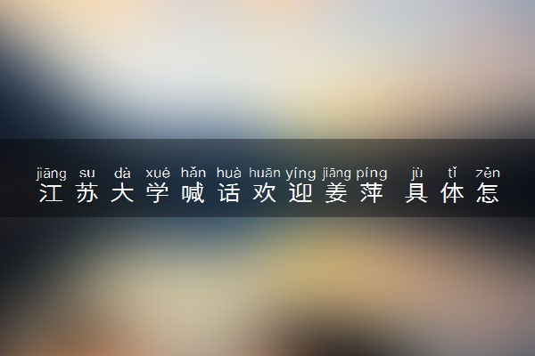 江苏大学喊话欢迎姜萍 具体怎么回事