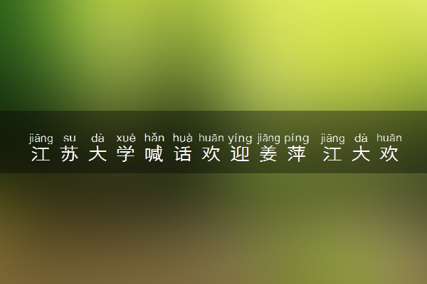 江苏大学喊话欢迎姜萍 江大欢迎你!