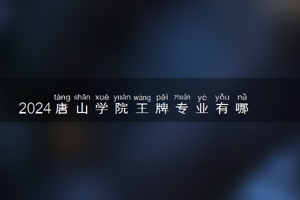 2024唐山学院王牌专业有哪些 最好的专业是什么