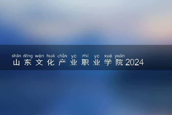 山东文化产业职业学院2024年学费多少钱 一年各专业收费标准