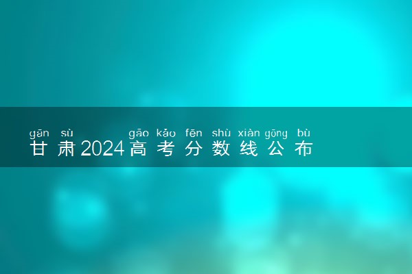 甘肃2024高考分数线公布 体育类最低录取控制线