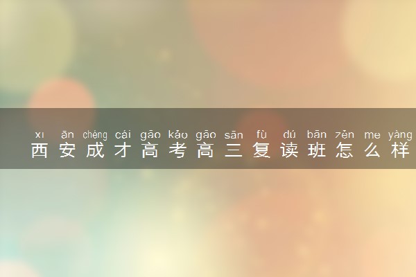 西安成才高考高三复读班怎么样