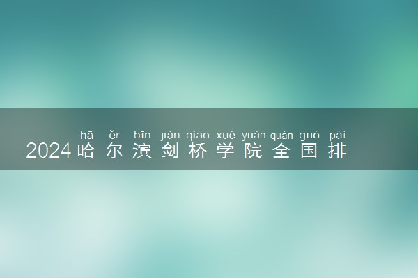 2024哈尔滨剑桥学院全国排名多少位 最新全国排行榜