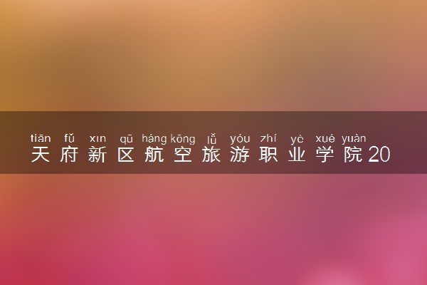 天府新区航空旅游职业学院2024年学费多少钱 一年各专业收费标准