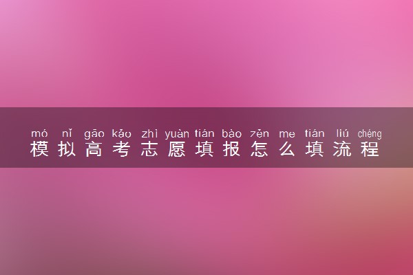 模拟高考志愿填报怎么填流程 2024具体步骤