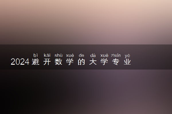 2024避开数学的大学专业 哪些专业不用学数学