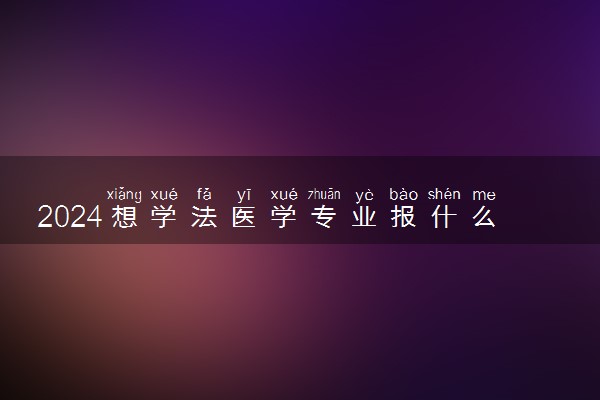 2024想学法医学专业报什么学校 哪个大学好