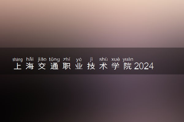 上海交通职业技术学院2024年学费多少钱 一年各专业收费标准