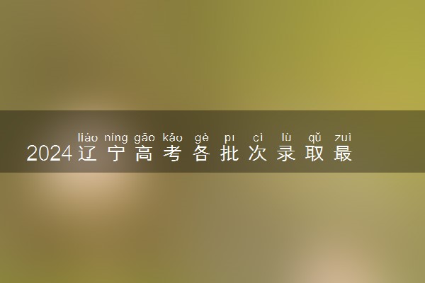 2024辽宁高考各批次录取最低控制分数线