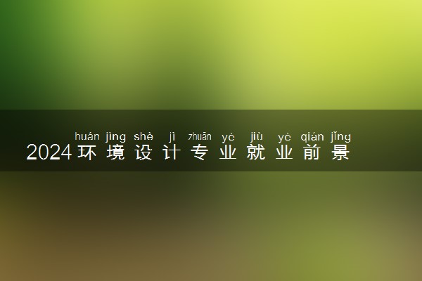 2024环境设计专业就业前景 未来发展如何