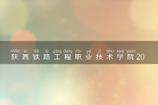 陕西铁路工程职业技术学院2024年学费多少钱 一年各专业收费标准