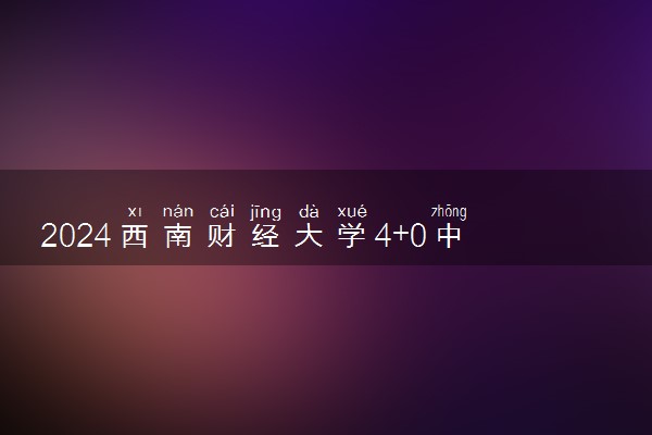 2024西南财经大学4+0中外合作办学专业及就业方向