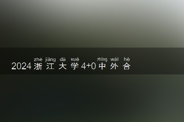 2024浙江大学4+0中外合作办学怎么样 是什么意思