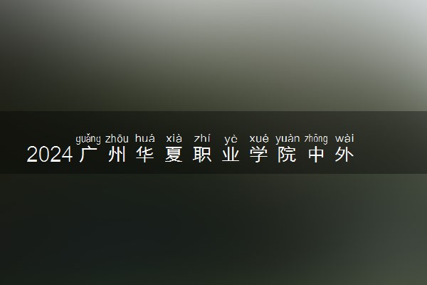 2024广州华夏职业学院中外合作办学招生计划是什么