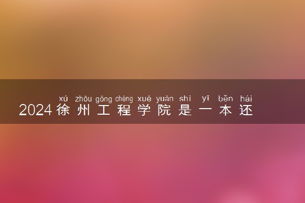 2024徐州工程学院是一本还是二本 含金量高吗