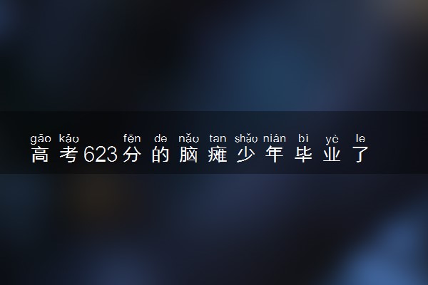 高考623分的脑瘫少年毕业了 还被保送至苏州大学