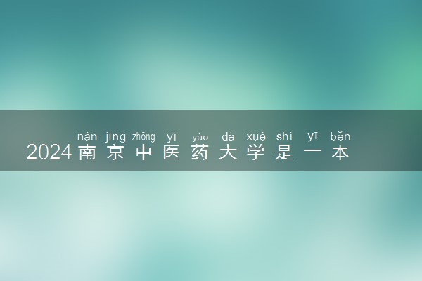 2024南京中医药大学是一本还是二本 含金量高吗