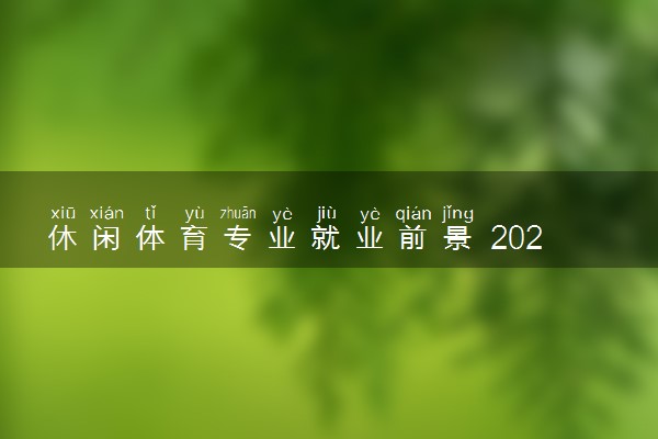 休闲体育专业就业前景 2024可以从事哪些工作