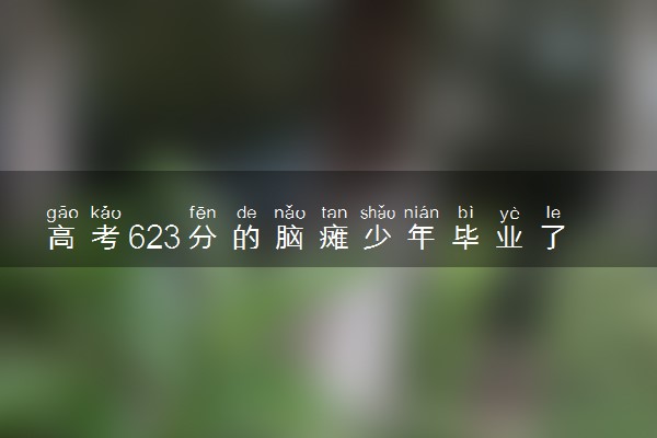 高考623分的脑瘫少年毕业了 具体怎么回事