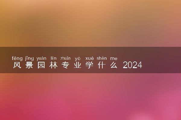 风景园林专业学什么 2024就业方向