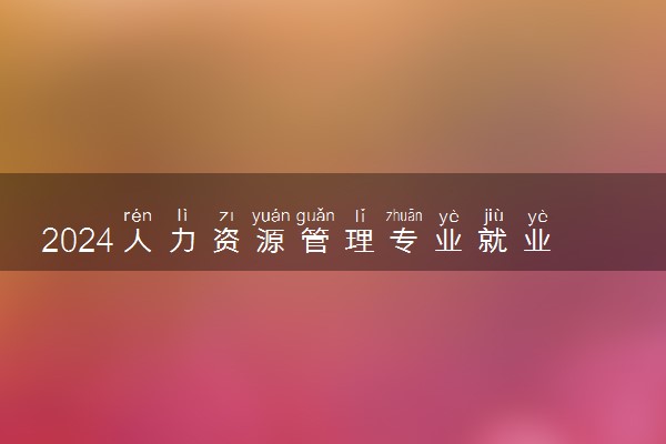 2024人力资源管理专业就业前景分析 好找工作吗