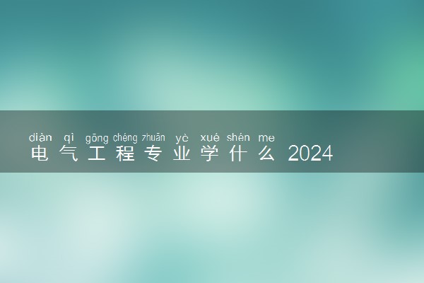 电气工程专业学什么 2024就业方向