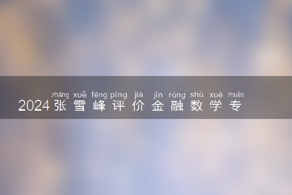 2024张雪峰评价金融数学专业怎么样 哪个学校最好
