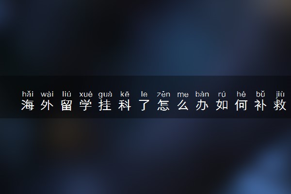海外留学挂科了怎么办如何补救 2024还能毕业吗
