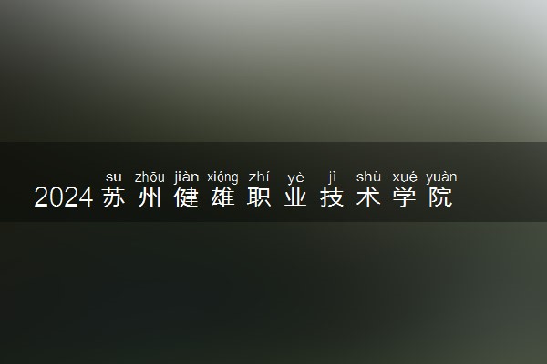 2024苏州健雄职业技术学院艺术类专业学费多少钱一年 各专业收费标准