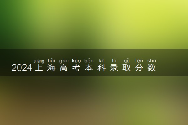 2024上海高考本科录取分数线预计是多少 本科分数线预估