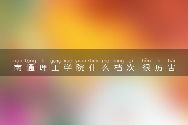 南通理工学院什么档次 很厉害吗