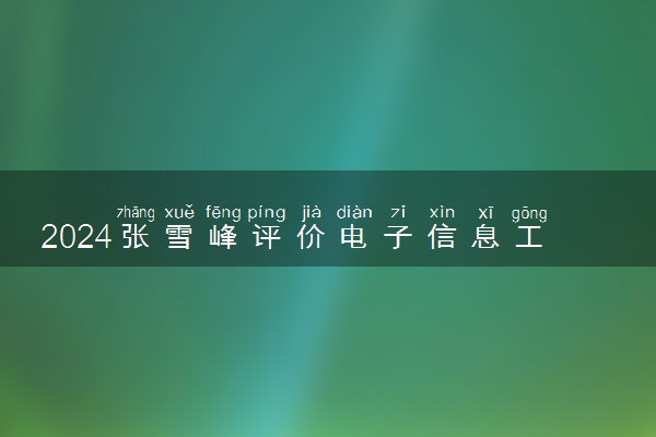 2024张雪峰评价电子信息工程专业怎么样 哪个学校最好